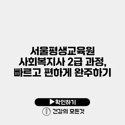 서울평생교육원 사회복지사 2급 과정, 빠르고 편하게 완주하기