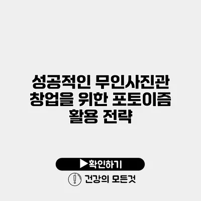 성공적인 무인사진관 창업을 위한 포토이즘 활용 전략