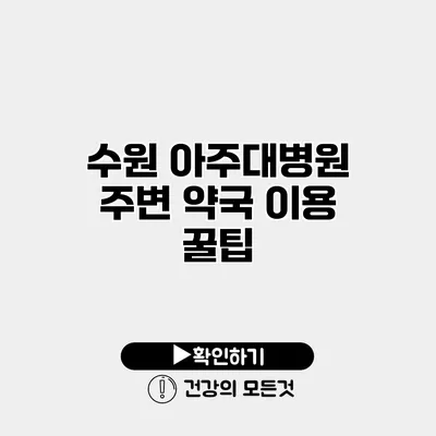 수원 아주대병원 주변 약국 이용 꿀팁