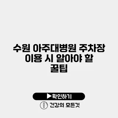 수원 아주대병원 주차장 이용 시 알아야 할 꿀팁