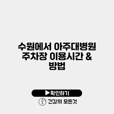 수원에서 아주대병원 주차장 이용시간 & 방법