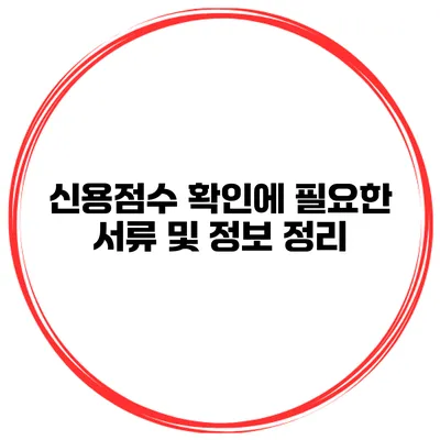 신용점수 확인에 필요한 서류 및 정보 정리