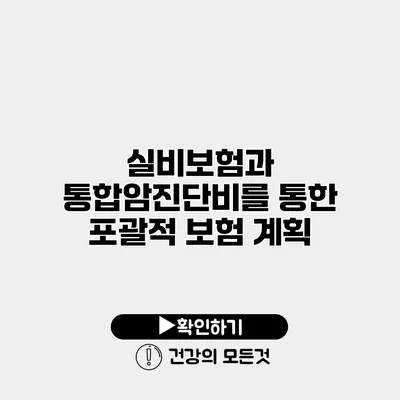 실비보험과 통합암진단비를 통한 포괄적 보험 계획
