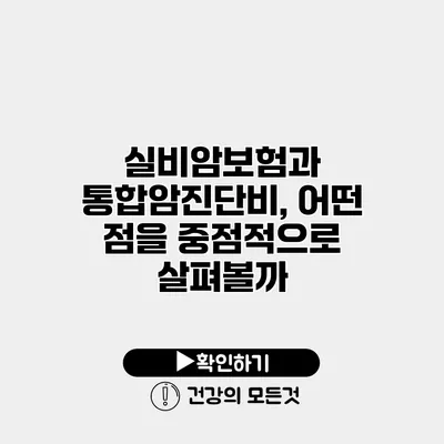 실비암보험과 통합암진단비, 어떤 점을 중점적으로 살펴볼까?