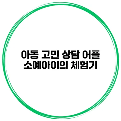 아동 고민 상담 어플 소예아이의 체험기