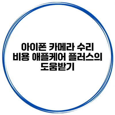 아이폰 카메라 수리 비용 애플케어 플러스의 도움받기