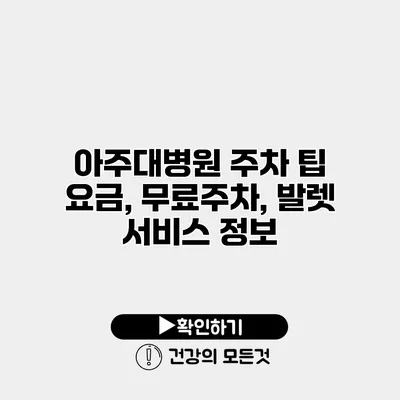 아주대병원 주차 팁 요금, 무료주차, 발렛 서비스 정보
