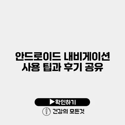 안드로이드 내비게이션 사용 팁과 후기 공유