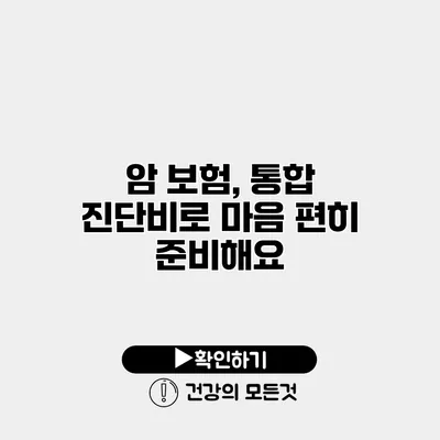 암 보험, 통합 진단비로 마음 편히 준비해요