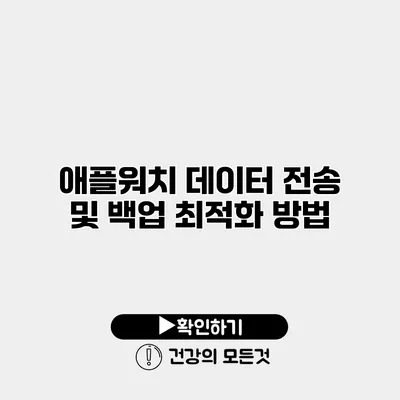 애플워치 데이터 전송 및 백업 최적화 방법
