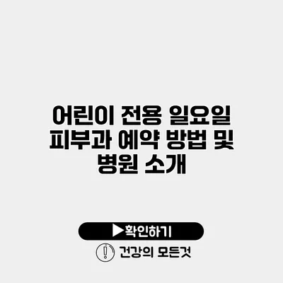 어린이 전용 일요일 피부과 예약 방법 및 병원 소개