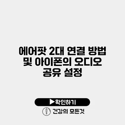 에어팟 2대 연결 방법 및 아이폰의 오디오 공유 설정