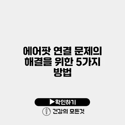 에어팟 연결 문제의 해결을 위한 5가지 방법