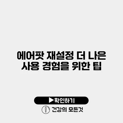 에어팟 재설정 더 나은 사용 경험을 위한 팁
