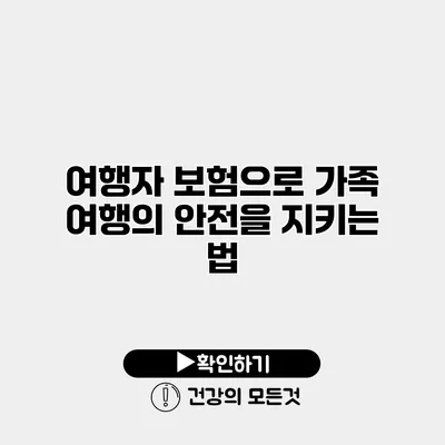 여행자 보험으로 가족 여행의 안전을 지키는 법