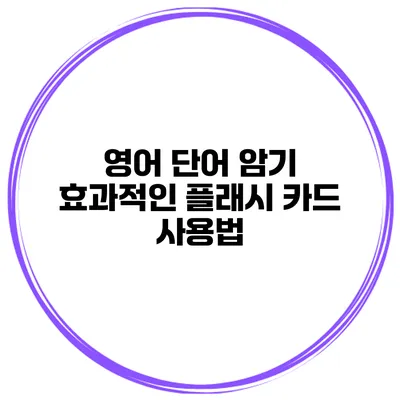 영어 단어 암기 효과적인 플래시 카드 사용법