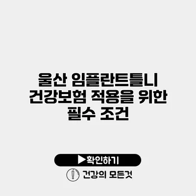 울산 임플란트틀니 건강보험 적용을 위한 필수 조건