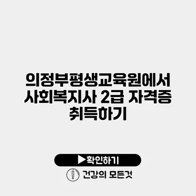 의정부평생교육원에서 사회복지사 2급 자격증 취득하기