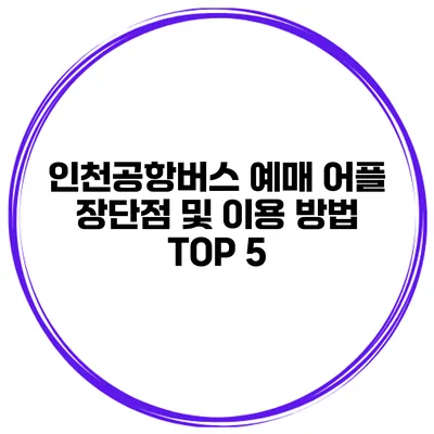 인천공항버스 예매 어플 장단점 및 이용 방법 TOP 5