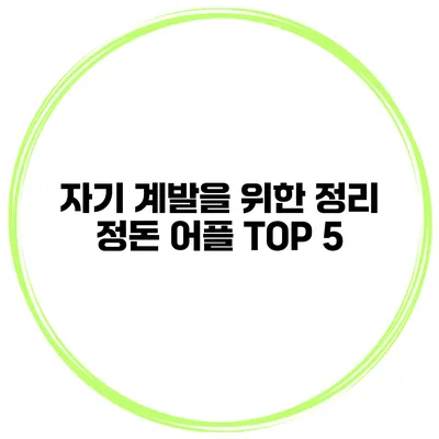 자기 계발을 위한 정리 정돈 어플 TOP 5
