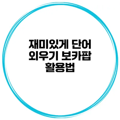 재미있게 단어 외우기 보카팝 활용법