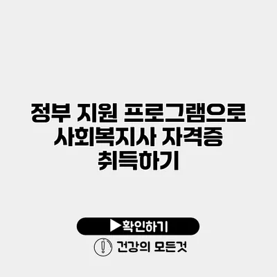 정부 지원 프로그램으로 사회복지사 자격증 취득하기