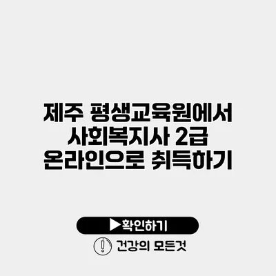제주 평생교육원에서 사회복지사 2급 온라인으로 취득하기