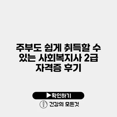 주부도 쉽게 취득할 수 있는 사회복지사 2급 자격증 후기
