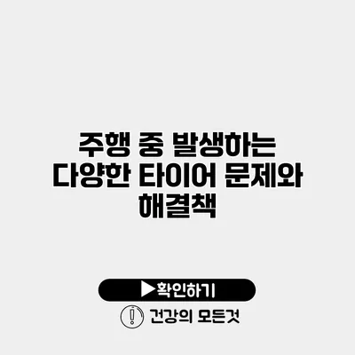 주행 중 발생하는 다양한 타이어 문제와 해결책