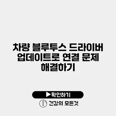 차량 블루투스 드라이버 업데이트로 연결 문제 해결하기