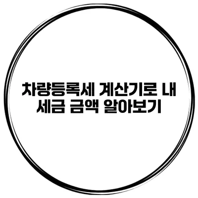 차량등록세 계산기로 내 세금 금액 알아보기