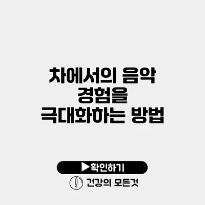 차에서의 음악 경험을 극대화하는 방법