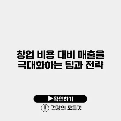 창업 비용 대비 매출을 극대화하는 팁과 전략