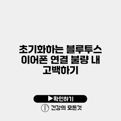 초기화하는 블루투스 이어폰 연결 불량 내 고백하기
