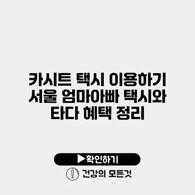 카시트 택시 이용하기 서울 엄마아빠 택시와 타다 혜택 정리