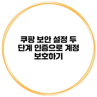 쿠팡 보안 설정 두 단계 인증으로 계정 보호하기