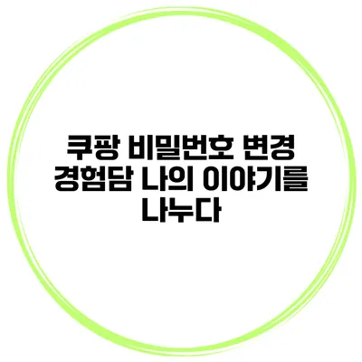 쿠팡 비밀번호 변경 경험담 나의 이야기를 나누다