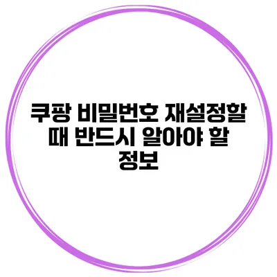 쿠팡 비밀번호 재설정할 때 반드시 알아야 할 정보