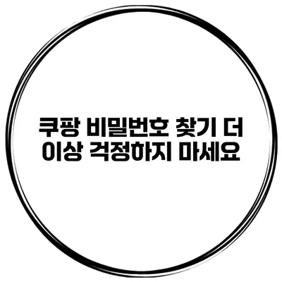 쿠팡 비밀번호 찾기 더 이상 걱정하지 마세요