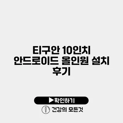 티구안 10인치 안드로이드 올인원 설치 후기