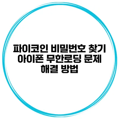 파이코인 비밀번호 찾기 아이폰 무한로딩 문제 해결 방법