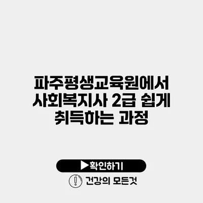 파주평생교육원에서 사회복지사 2급 쉽게 취득하는 과정