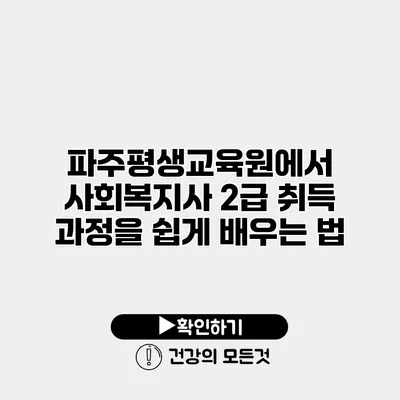 파주평생교육원에서 사회복지사 2급 취득 과정을 쉽게 배우는 법