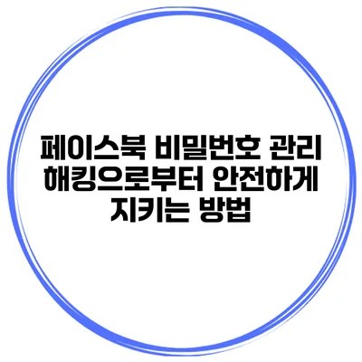 페이스북 비밀번호 관리 해킹으로부터 안전하게 지키는 방법
