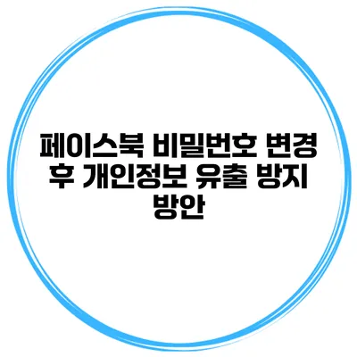 페이스북 비밀번호 변경 후 개인정보 유출 방지 방안