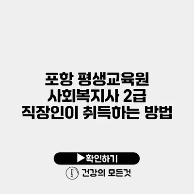 포항 평생교육원 사회복지사 2급 직장인이 취득하는 방법