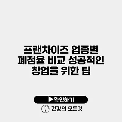 프랜차이즈 업종별 폐점율 비교 성공적인 창업을 위한 팁