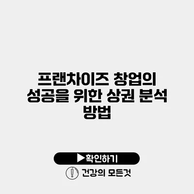 프랜차이즈 창업의 성공을 위한 상권 분석 방법