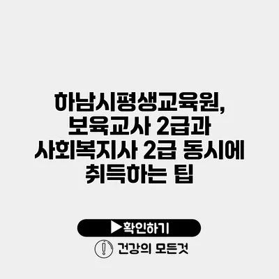하남시평생교육원, 보육교사 2급과 사회복지사 2급 동시에 취득하는 팁