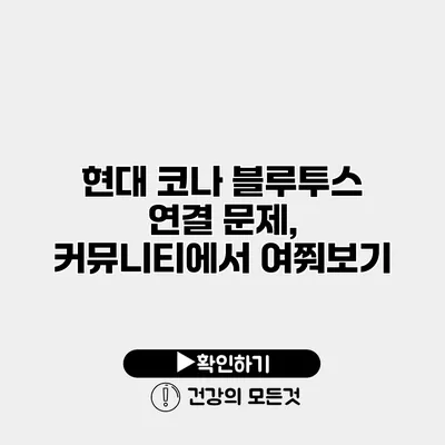 현대 코나 블루투스 연결 문제, 커뮤니티에서 여쭤보기